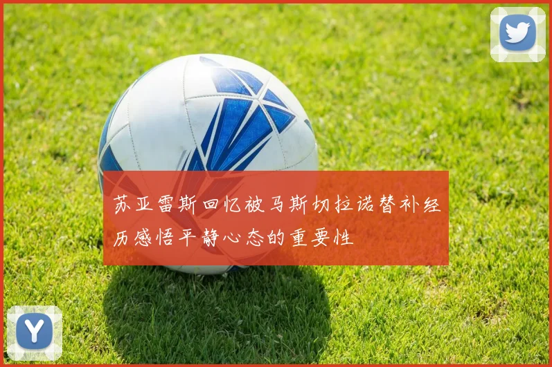苏亚雷斯回忆被马斯切拉诺替补经历感悟平静心态的重要性