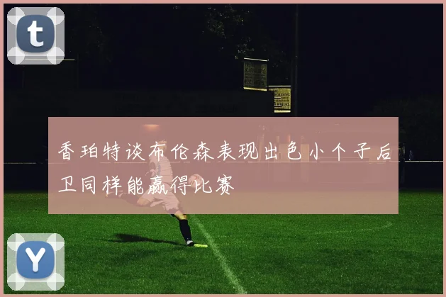 香珀特谈布伦森表现出色小个子后卫同样能赢得比赛