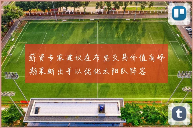 薪资专家建议在布克交易价值高峰期果断出手以优化太阳队阵容