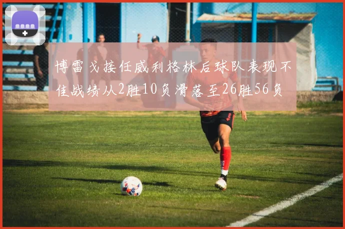 博雷戈接任威利格林后球队表现不佳战绩从2胜10负滑落至26胜56负