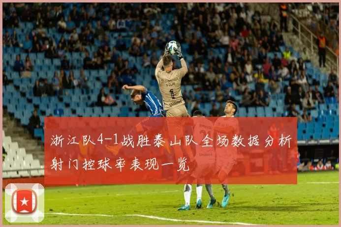 浙江队4-1战胜泰山队全场数据分析射门控球率表现一览