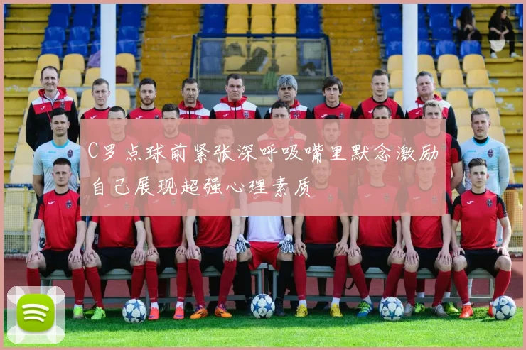 C罗点球前紧张深呼吸嘴里默念激励自己展现超强心理素质