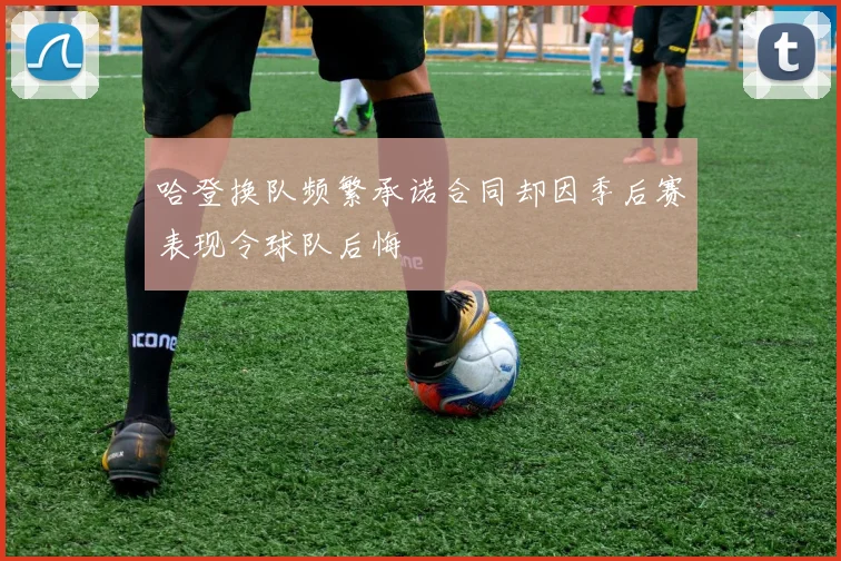 哈登换队频繁承诺合同却因季后赛表现令球队后悔