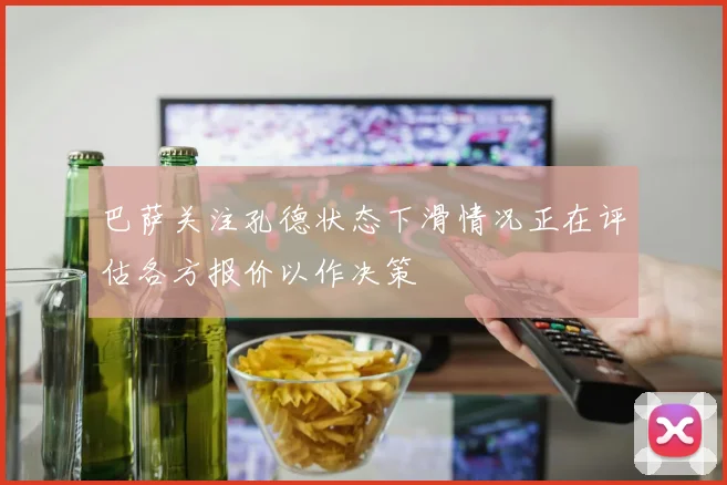 巴萨关注孔德状态下滑情况正在评估各方报价以作决策